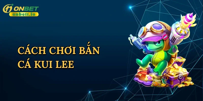 Cách chơi bắn cá Kui Lee