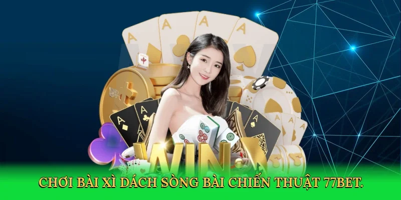 Chơi bài xì dách sòng bài chiến thuật 77bet.