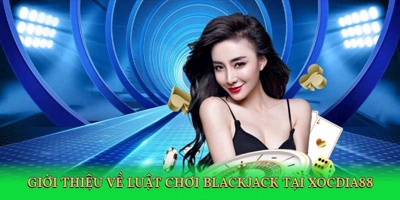 Giới thiệu về Luật chơi blackjack tại Xocdia88