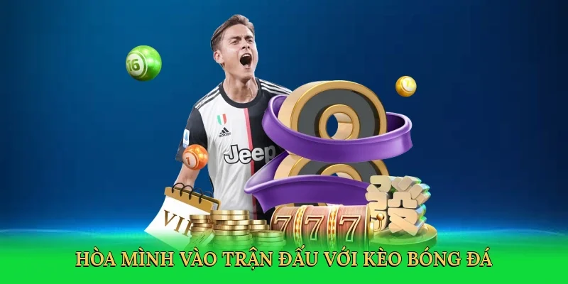 Hòa mình vào trận đấu với kèo bóng đá