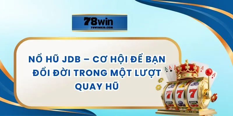 Nổ Hũ JDB – Cơ Hội Để Bạn Đổi Đời Trong Một Lượt Quay Hũ
