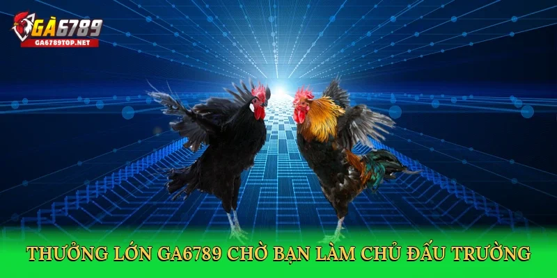 Thưởng lớn GA6789 chờ bạn làm chủ đấu trường