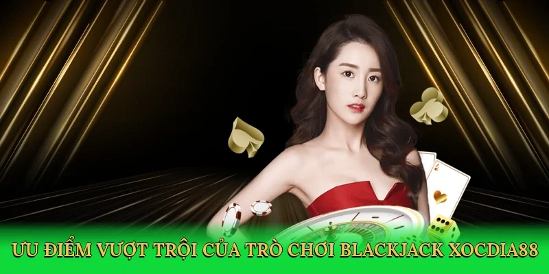 Ưu điểm vượt trội của trò chơi blackjack Xocdia88