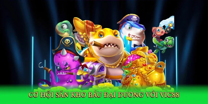 Cơ hội săn kho báu đại dương với Vic88