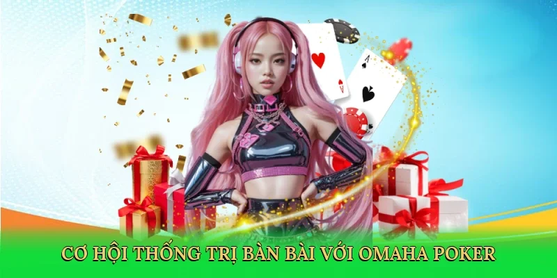 Cơ hội thống trị bàn bài với Omaha Poker