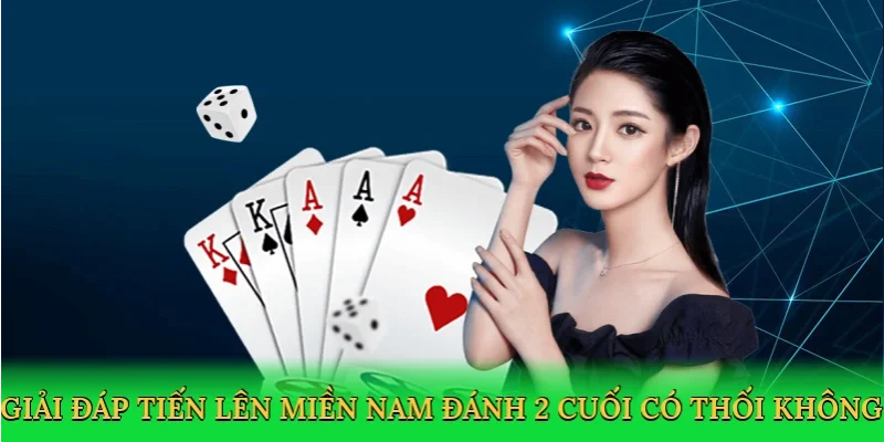 Trải nghiệm tiến lên miền nam đánh 2 cuối có thối không