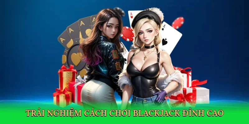 Trải nghiệm cách chơi blackjack đỉnh cao