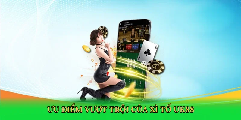 Ưu điểm vượt trội của xì tố UK88